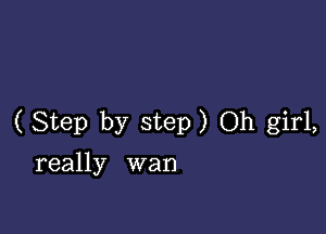 (Step by step) Oh girl,
really wan