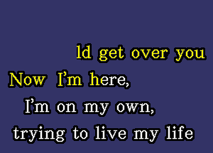 1d get over you
Now Fm here,

Fm on my own,

trying to live my life