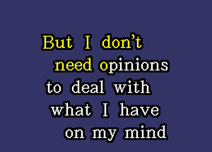 But I dont
need opinions

to deal with
What I have
on my mind