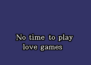 No time to play
love games