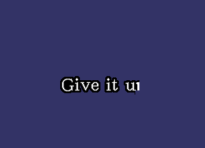 Give it 111