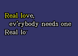 Real love,
exfrybody needs one

Real 10'