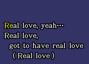 Real love, yeah-

Real love,

got to have real love
( Real love)