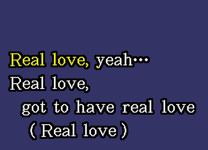 Real love, yeah-

Real love,

got to have real love
( Real love)