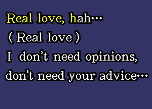 Real love, hahm
( Real love)

I donk need opinions,

doan need your advice-