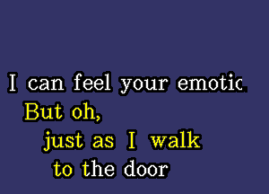 I can feel your emotic

But oh,
just as I walk
to the door