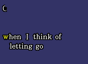 when I think of
letting go