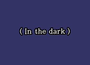 ( In the dark)