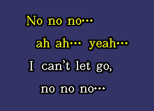 No n0 n0.

ah ah yeah.

I cani let go,

no no 110'