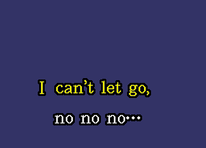 I cani let go,

no no 110'