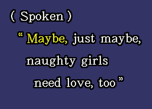 ( Spoken )

a Maybe, just maybe,

naughty girls

need love, too u