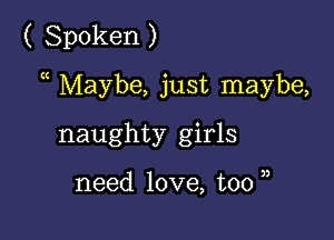 ( Spoken )

a Maybe, just maybe,

naughty girls

need love, too u