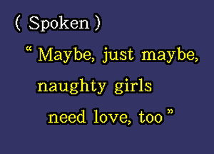 ( Spoken )

a Maybe, just maybe,

naughty girls

need love, too u