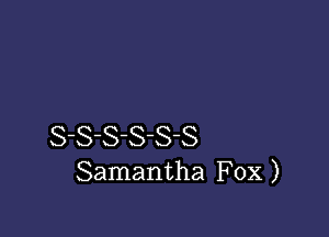 S-S-SS-S-S
Samantha Fox )