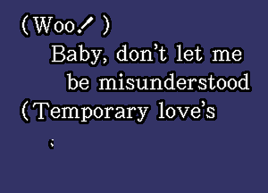 (W00! )
Baby, doni let me
be misunderstood

(Temporary love s