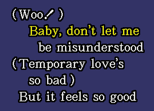 (Woox' )
Baby, d0n t let me
be misunderstood

(Temporary love s
so bad)
But it feels so good