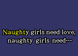 Naughty girls need love,
naughty girls need-