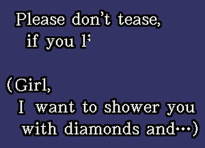 Please don t tease,
if you P

(Girl,
I want to shower you
with diamonds and)