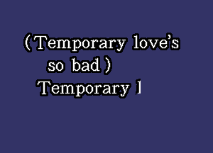 (Temporary lovds
so bad )

Temporary 1