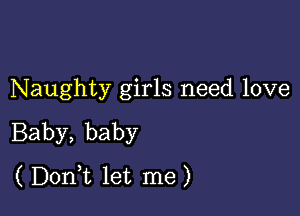 Naughty girls need love

Baby, baby
( Dorft let me)