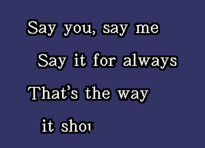 Say you, say me

Say it for always

Thatfs the way

it ShOl