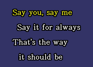 Say you, say me

Say it for always

Thatfs the way
it should be