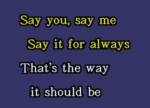 Say you, say me

Say it for always

Thatfs the way
it should be