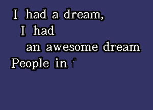 I had a dream,
I had

an awesome dream

People in