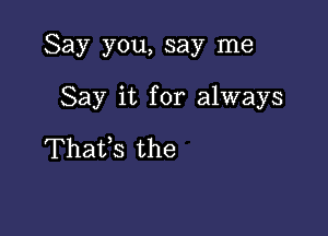 Say you, say me

Say it for always

Thatfs the