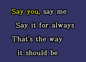 Say you, say me

Say it for always

Thatfs the way
it should be