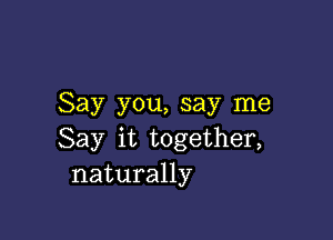 Say you, say me

Say it together,
naturally