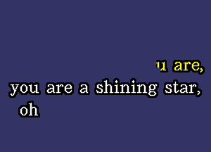 1,1 are,

you are a shining star,
0h