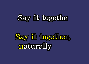 Say it togethe

Say it together,
naturally