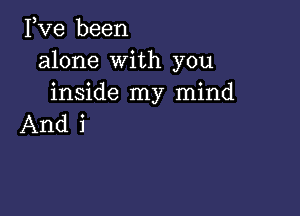 Pve been
alone With you
inside my mind

And i