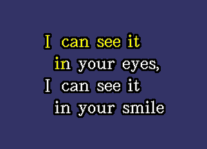 I can see it
in your eyes,

I can see it
in your smile