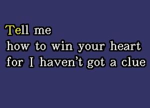 Tell me
how to win your heart

for I haverft got a clue