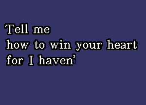 Tell me
how to win your heart

for I haverf