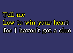 Tell me
how to win your heart

for I haverft got a clue