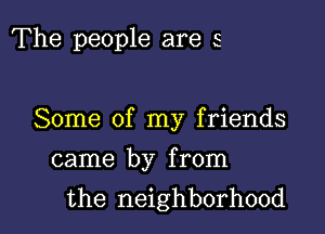 The people are 5

Some of my friends

came by from
the neighborhood