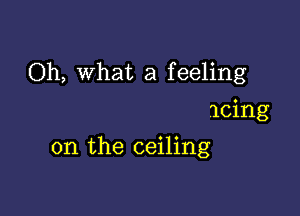 Oh, What a feeling

icing
on the ceiling