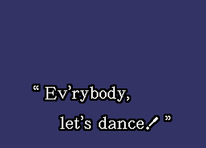 Ev,rybody,

lets dance! ),