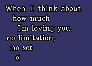 When I think about
how much
Fm loving you,

no limitation,
no set
01