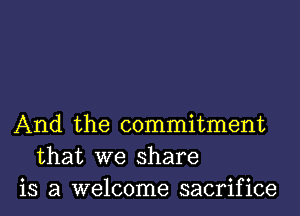 And the commitment
that we share
is a welcome sacrifice