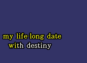 my life-long date
With destiny