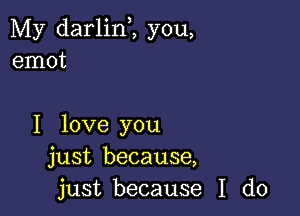 My darlinZ you,
emot

I love you
just because,
just because I do