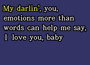 My darlinZ you,
emotions more than
words can help me say,

I love you, baby