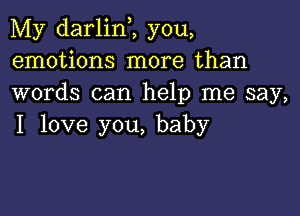 My darlinZ you,
emotions more than
words can help me say,

I love you, baby