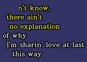 rft know,
there aini
no explanation

of why
Fm sharin, love at last
this way