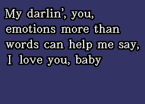 My darlinZ you,
emotions more than
words can help me say,

I love you, baby