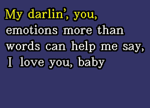 My darlinZ you,
emotions more than
words can help me say,

I love you, baby